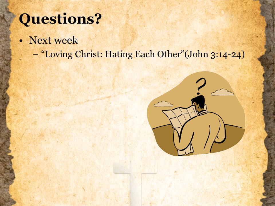 Questions Next week – Loving Christ: Hating Each Other (John 3:14-24)