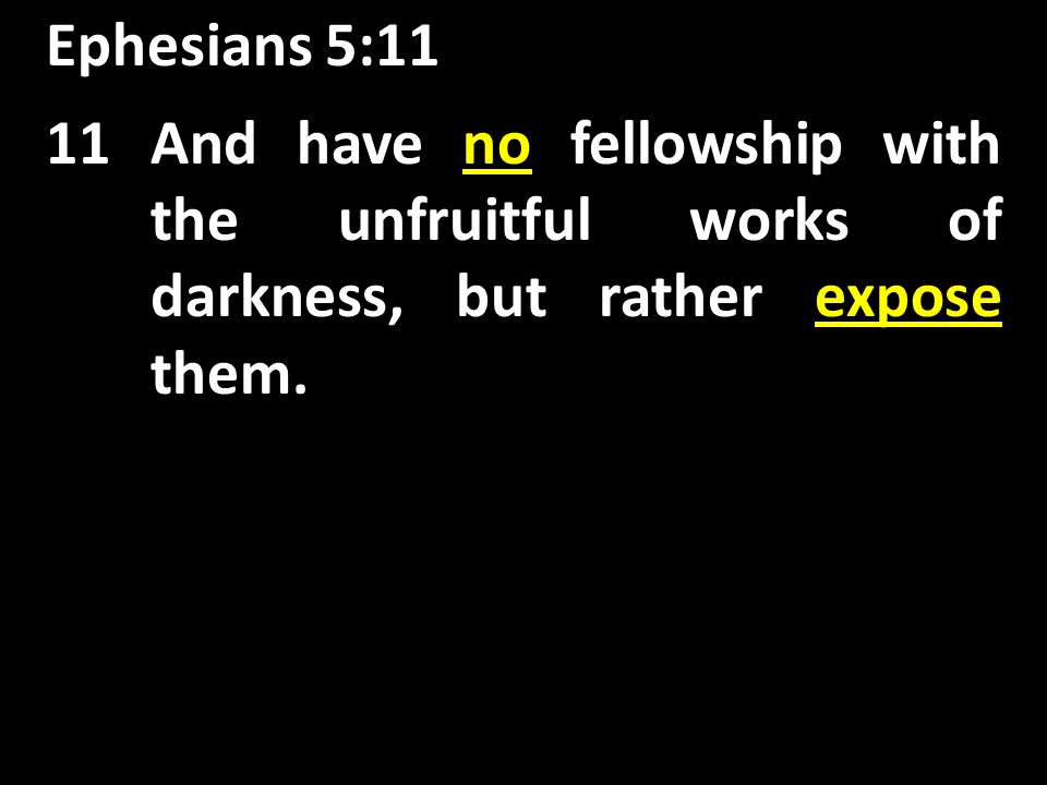 Ephesians 5:11 no expose 11And have no fellowship with the unfruitful works of darkness, but rather expose them.