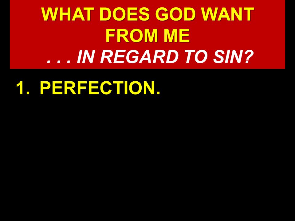 WHAT DOES GOD WANT FROM ME WHAT DOES GOD WANT FROM ME 1.PERFECTION.... IN REGARD TO SIN