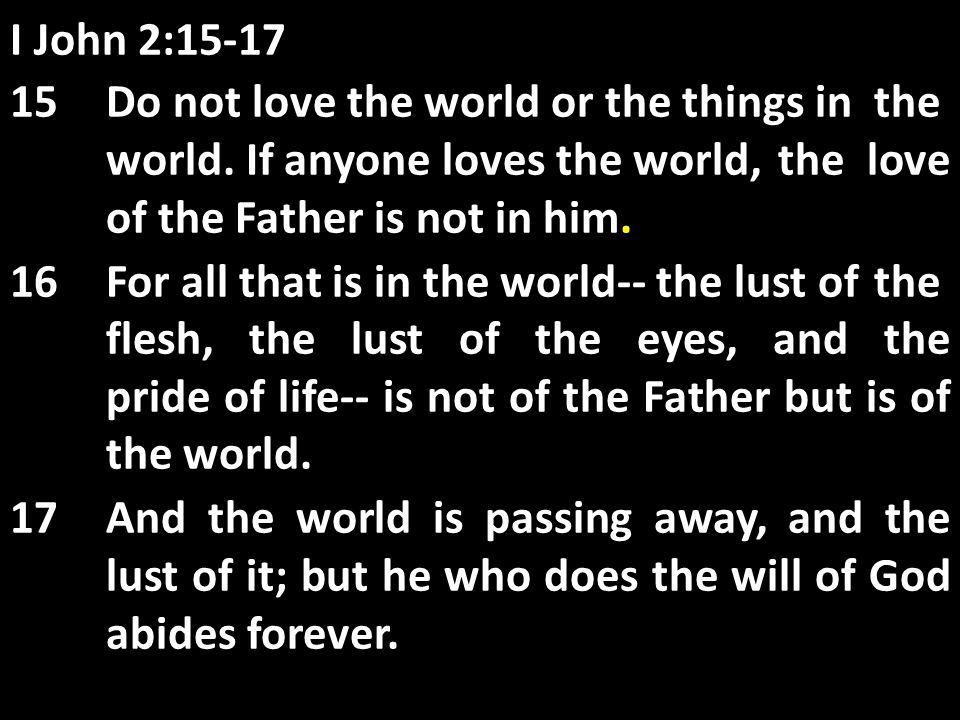 I John 2: Do not love the world or the things in the world.