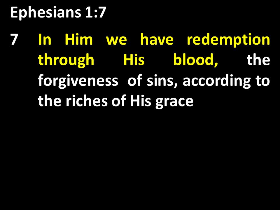Ephesians 1:7 the forgiveness of sins, 7In Him we have redemption through His blood, the forgiveness of sins, according to the riches of His grace