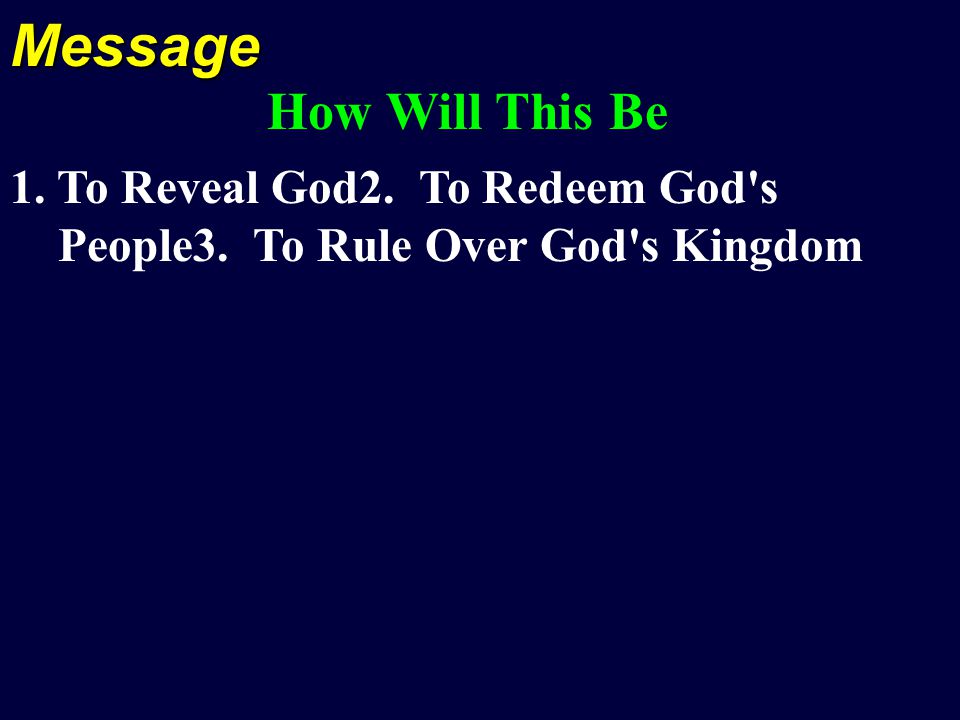 Message How Will This Be 1. To Reveal God2. To Redeem God s People3. To Rule Over God s Kingdom