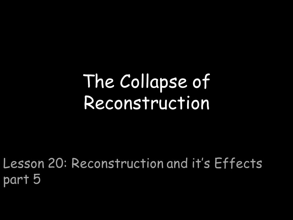 The Collapse of Reconstruction Lesson 20: Reconstruction and it’s Effects part 5