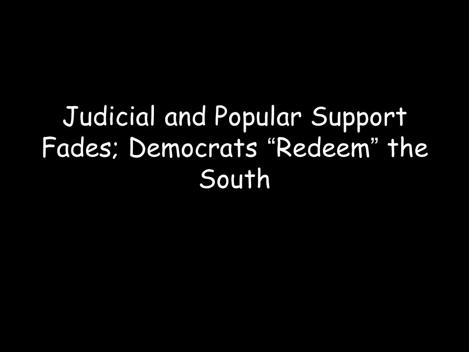 Judicial and Popular Support Fades; Democrats Redeem the South