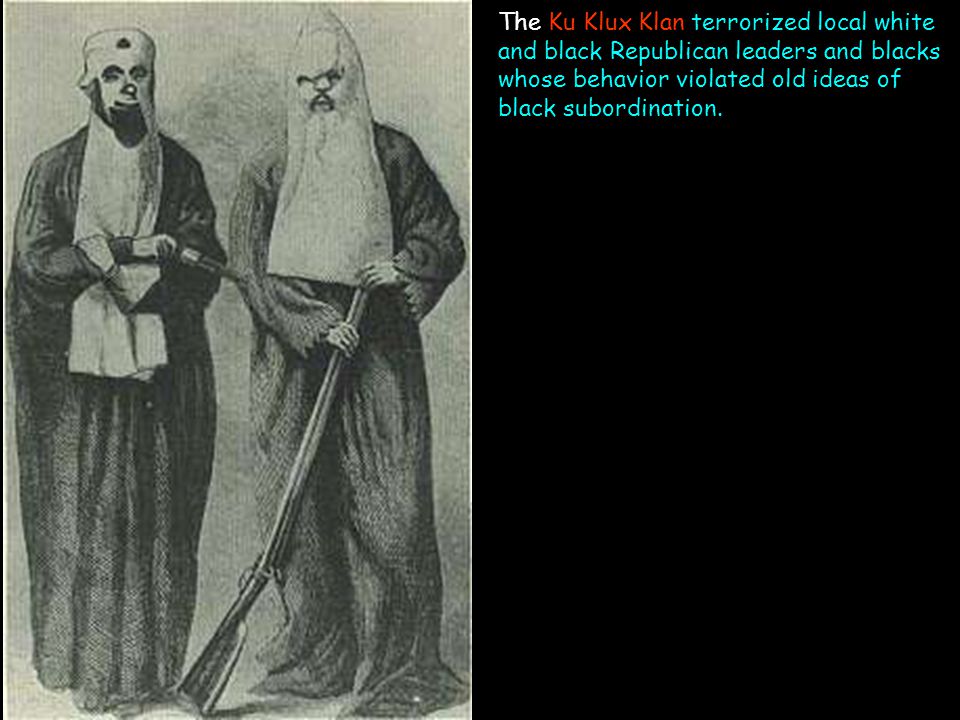 The Ku Klux Klan terrorized local white and black Republican leaders and blacks whose behavior violated old ideas of black subordination.