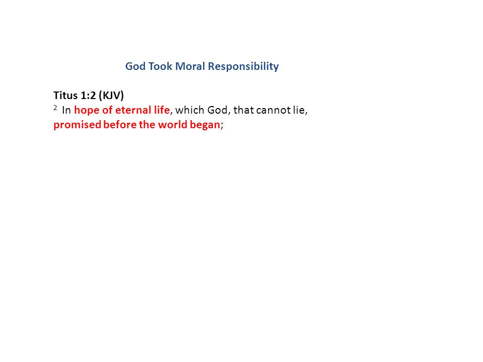 God Took Moral Responsibility Titus 1:2 (KJV) 2 In hope of eternal life, which God, that cannot lie, promised before the world began;