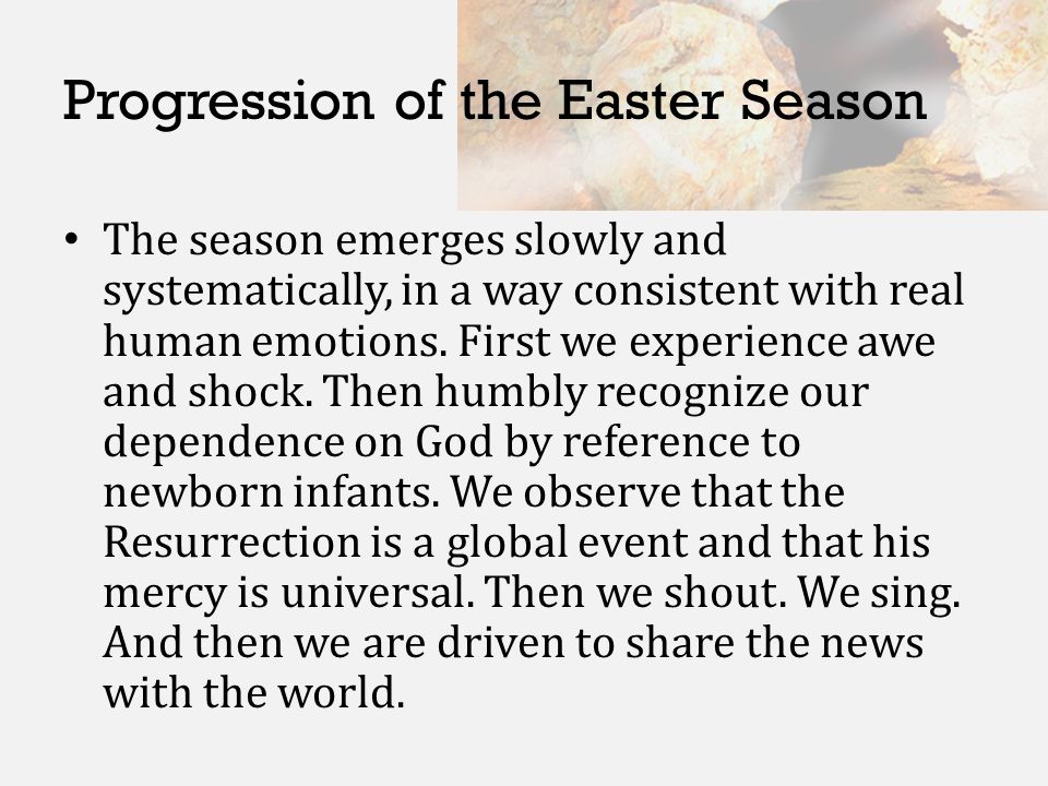 Progression of the Easter Season The season emerges slowly and systematically, in a way consistent with real human emotions.