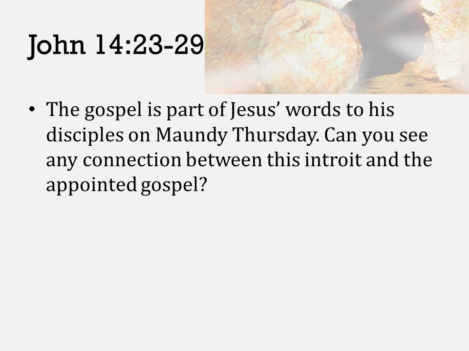 John 14:23-29 The gospel is part of Jesus’ words to his disciples on Maundy Thursday.