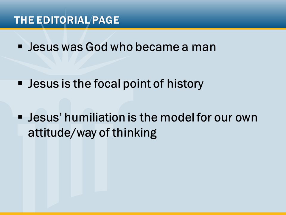  Jesus was God who became a man  Jesus is the focal point of history  Jesus’ humiliation is the model for our own attitude/way of thinking