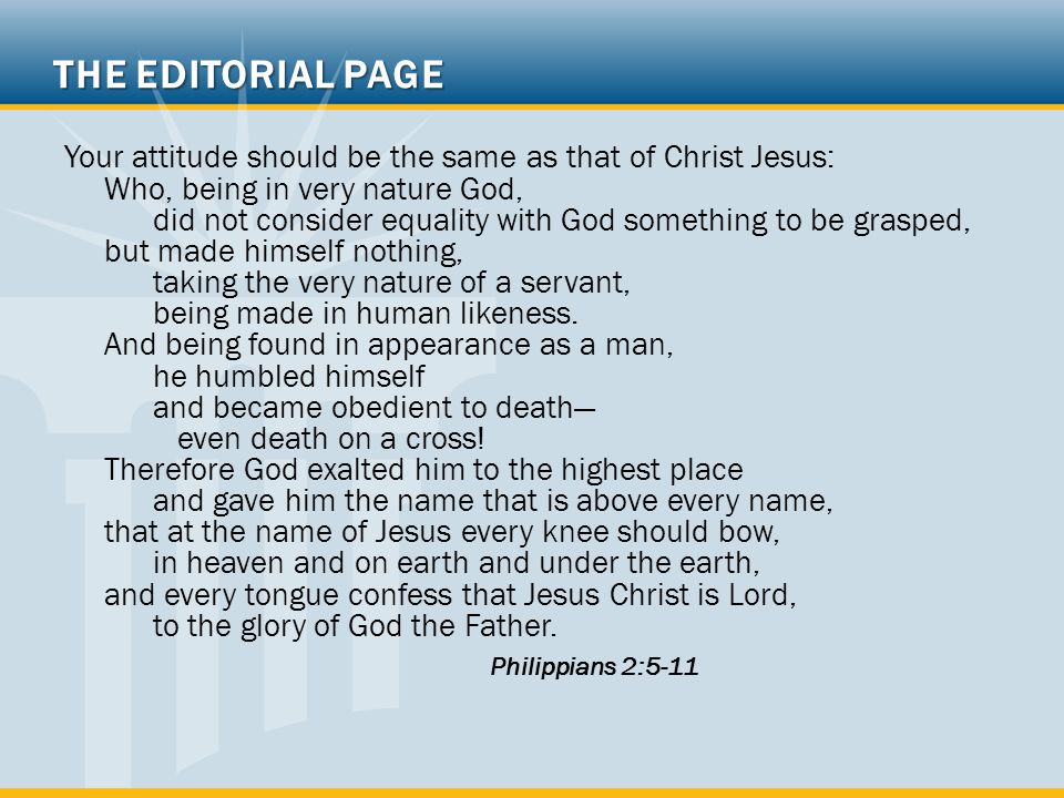 THE EDITORIAL PAGE Your attitude should be the same as that of Christ Jesus: Who, being in very nature God, did not consider equality with God something to be grasped, but made himself nothing, taking the very nature of a servant, being made in human likeness.