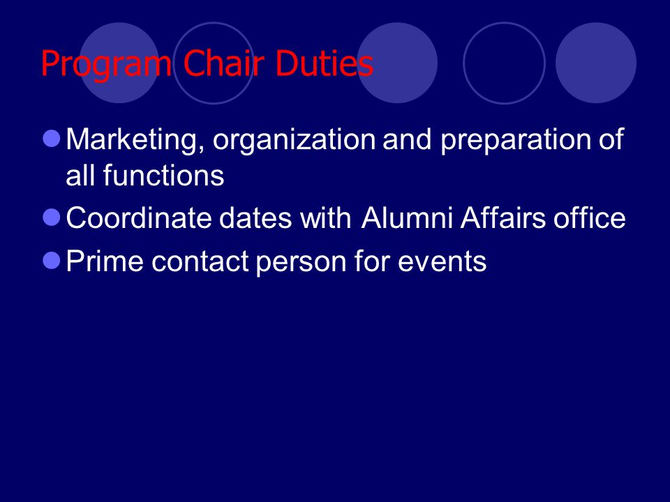 Program Chair Duties Marketing, organization and preparation of all functions Coordinate dates with Alumni Affairs office Prime contact person for events