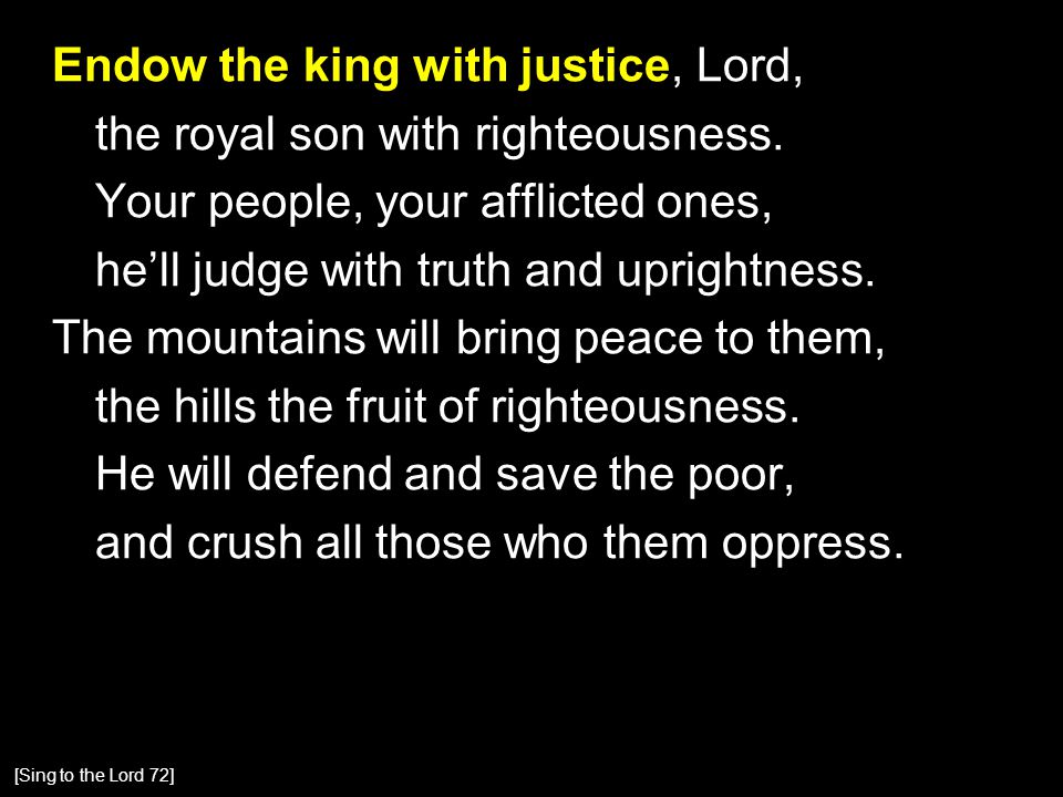 Endow the king with justice, Lord, the royal son with righteousness.