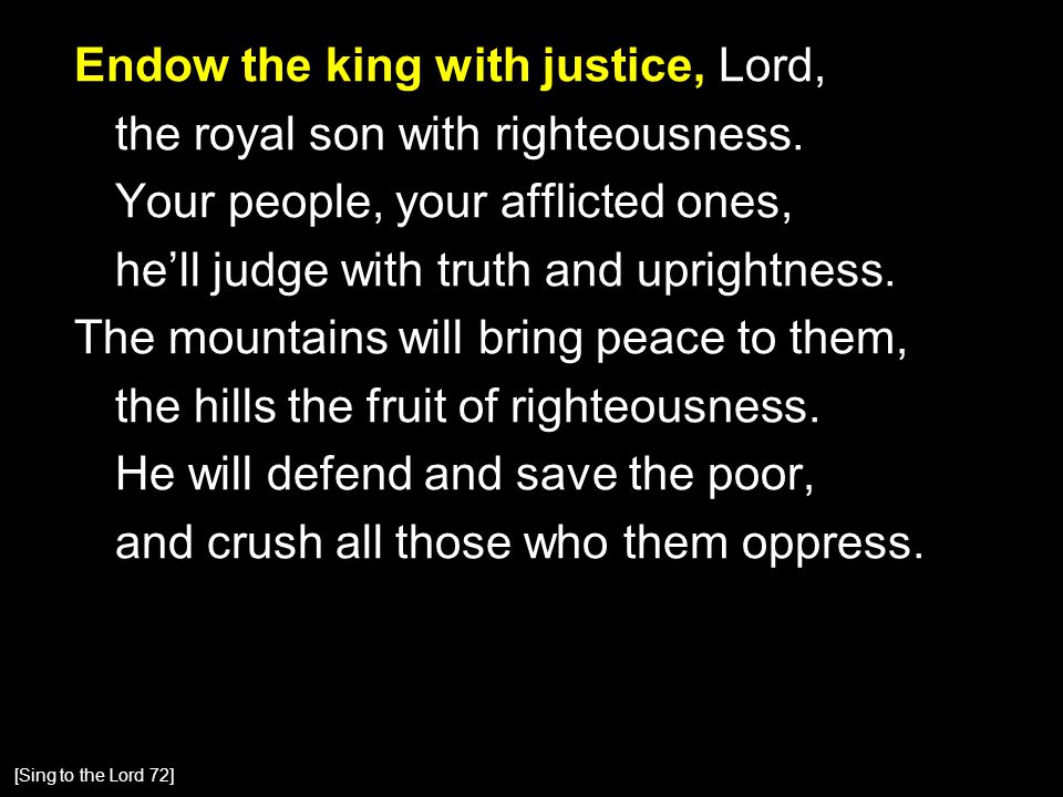 Endow the king with justice, Lord, the royal son with righteousness.