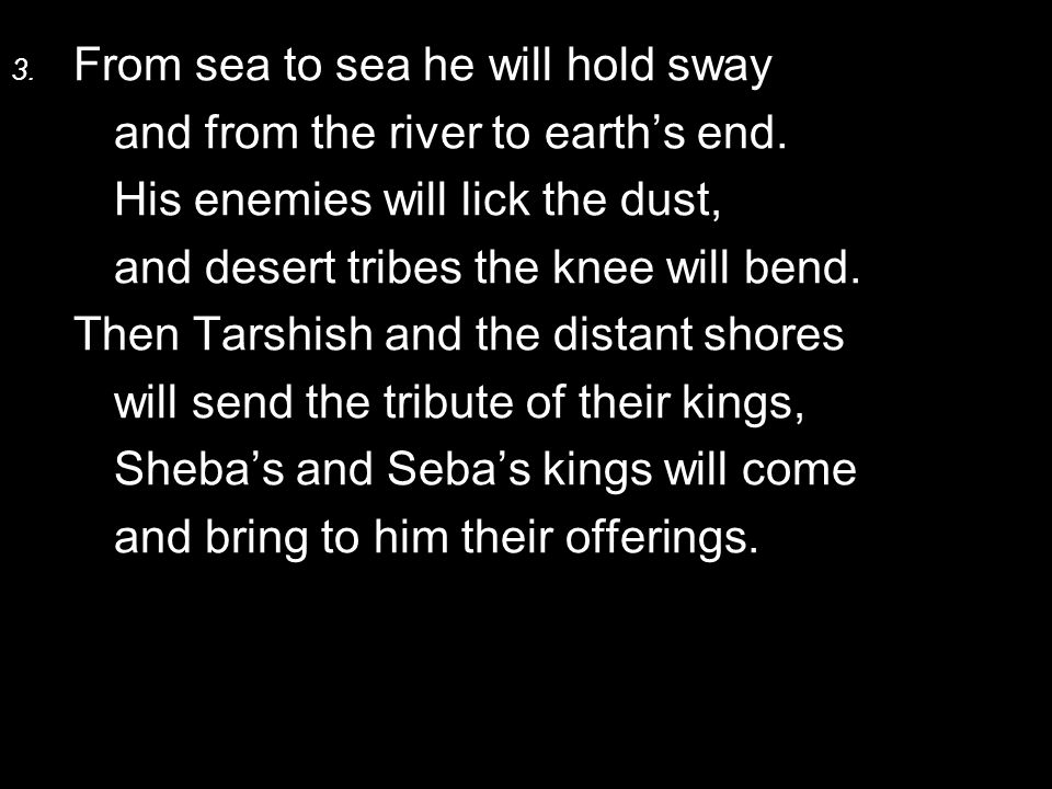 3. From sea to sea he will hold sway and from the river to earth’s end.