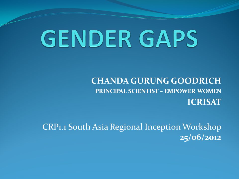 CHANDA GURUNG GOODRICH PRINCIPAL SCIENTIST – EMPOWER WOMEN ICRISAT CRP1.1 South Asia Regional Inception Workshop 25/06/2012