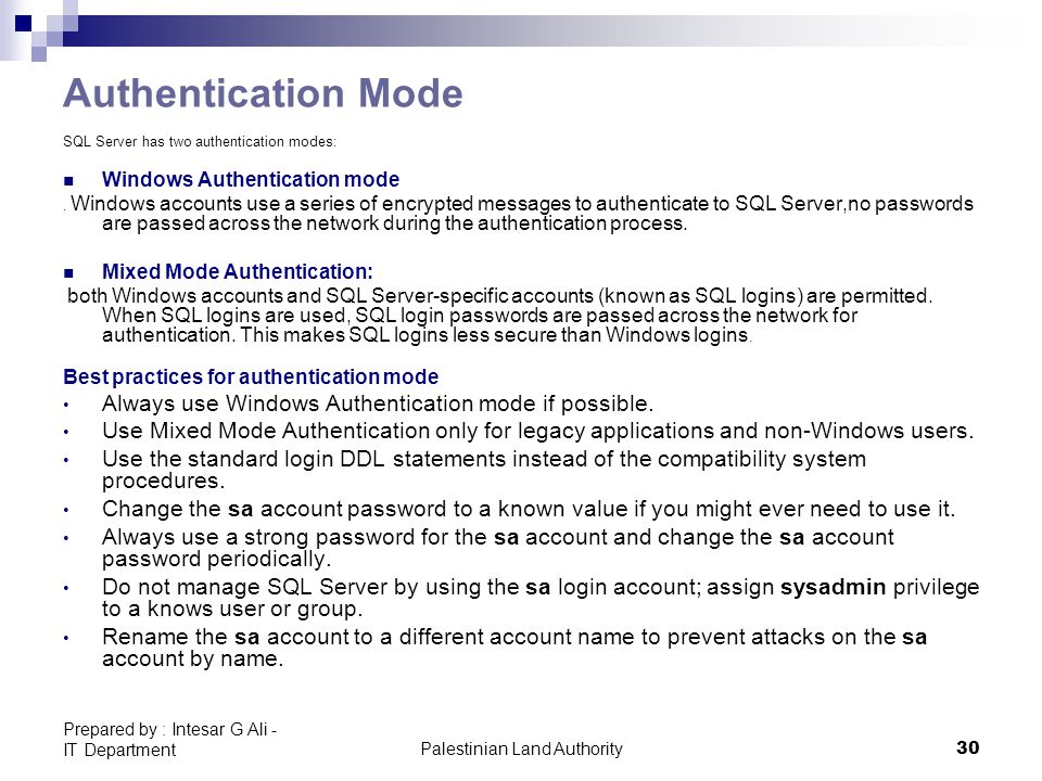 Palestinian Land Authority30 Prepared by : Intesar G Ali - IT Department Authentication Mode SQL Server has two authentication modes: Windows Authentication mode.