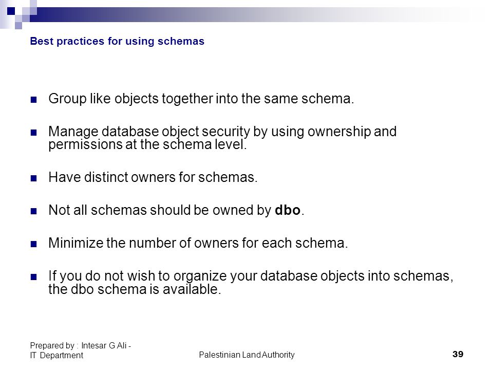 Palestinian Land Authority39 Prepared by : Intesar G Ali - IT Department Best practices for using schemas Group like objects together into the same schema.