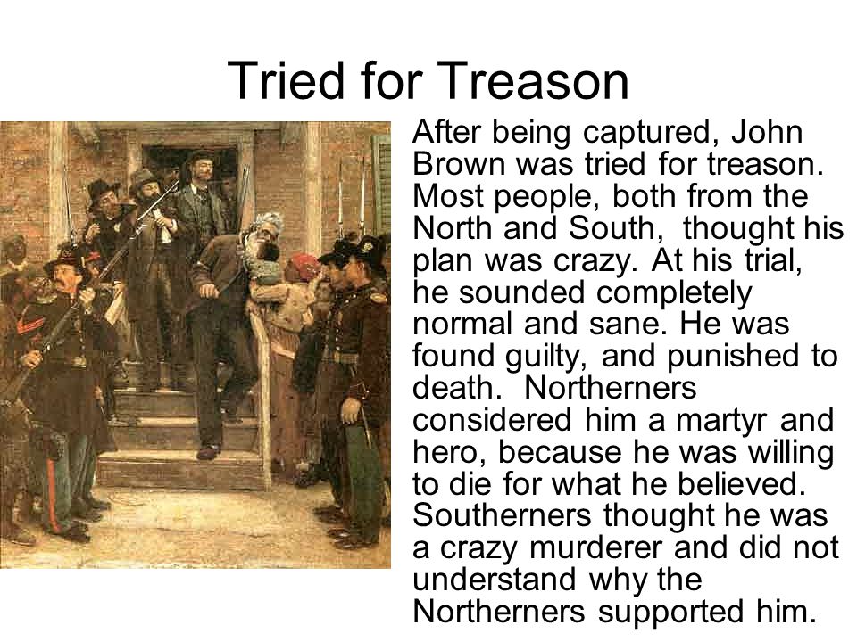 Tried for Treason After being captured, John Brown was tried for treason.