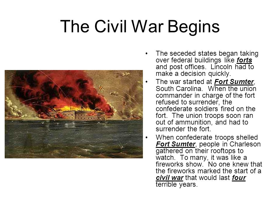 The Civil War Begins The seceded states began taking over federal buildings like forts and post offices.