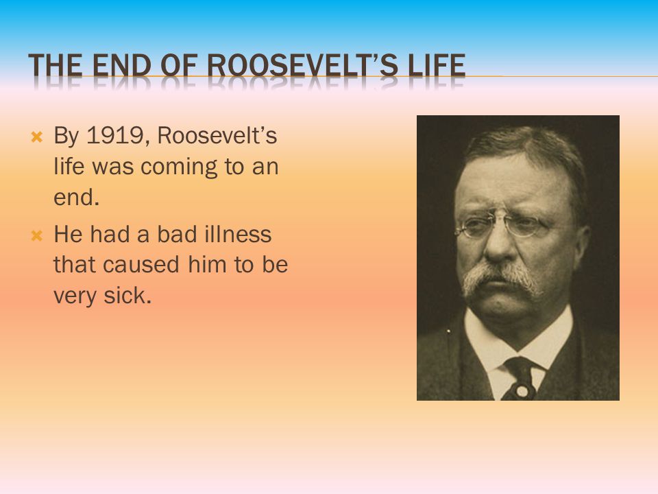  By 1919, Roosevelt’s life was coming to an end.