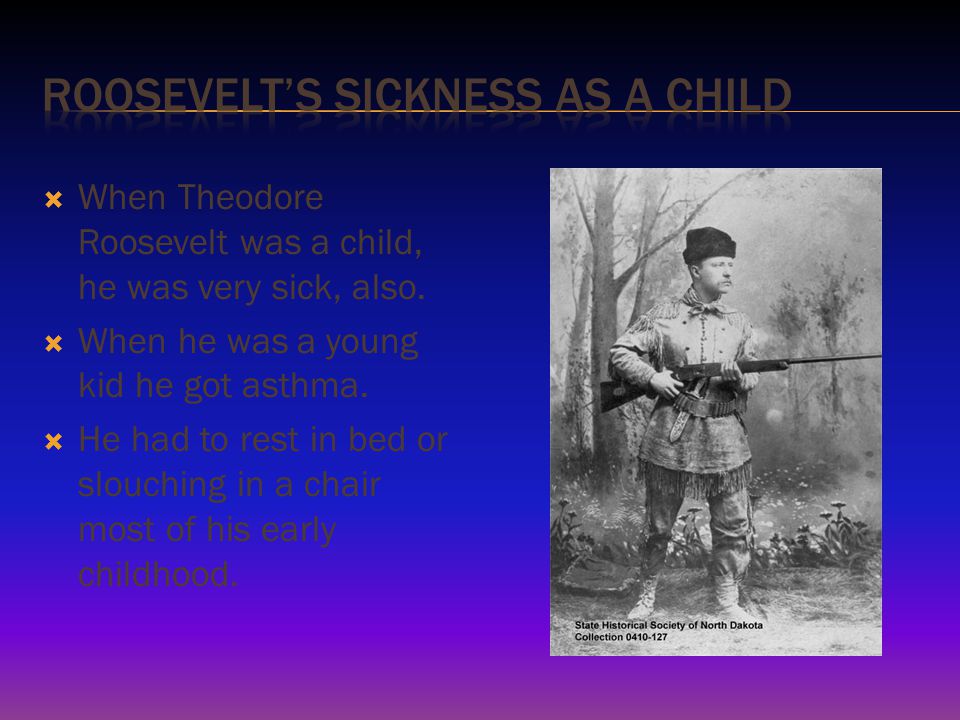  When Theodore Roosevelt was a child, he was very sick, also.