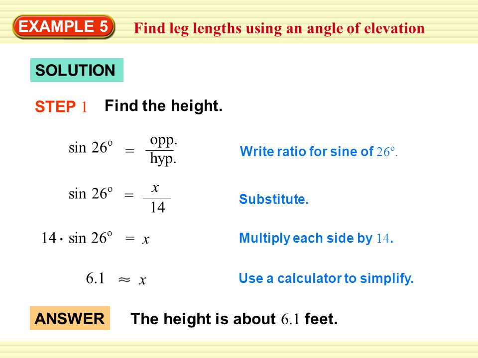 Warm-Up Exercises EXAMPLE 5 Find leg lengths using an angle of elevation SOLUTION sin 26 o = opp.