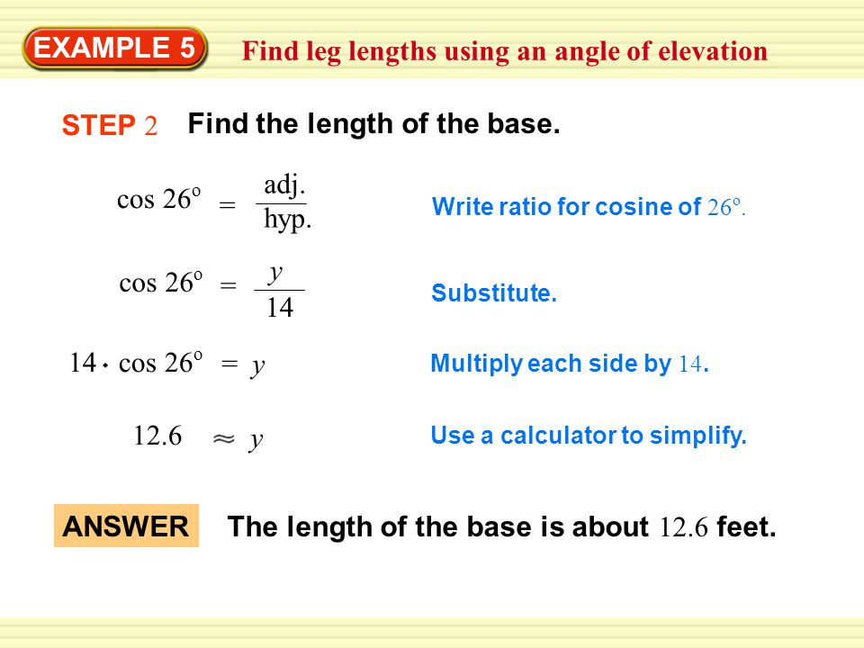 Warm-Up Exercises EXAMPLE 5 Find leg lengths using an angle of elevation cos 26 o = adj.