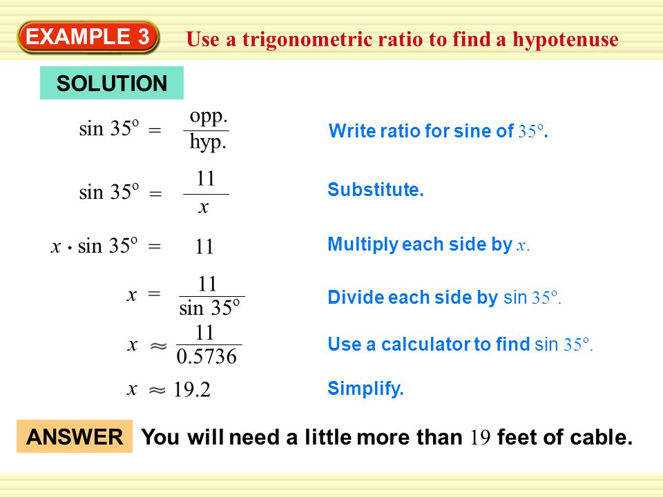 Warm-Up Exercises EXAMPLE 3 Use a trigonometric ratio to find a hypotenuse SOLUTION sin 35 o = opp.