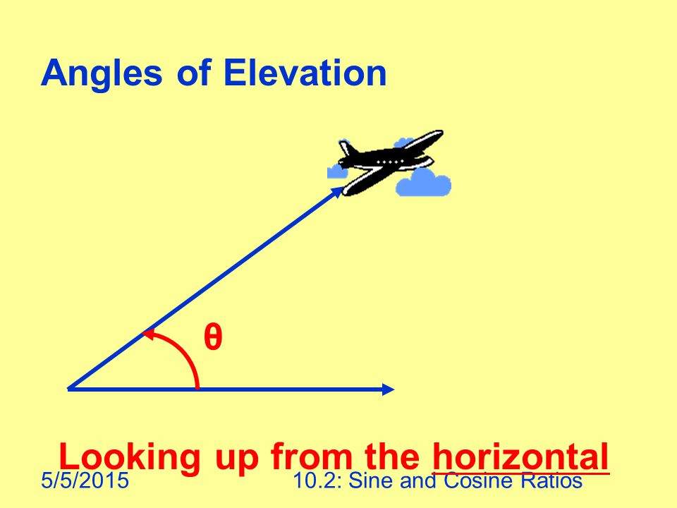 5/5/ : Sine and Cosine Ratios Angles of Elevation θ Looking up from the horizontal