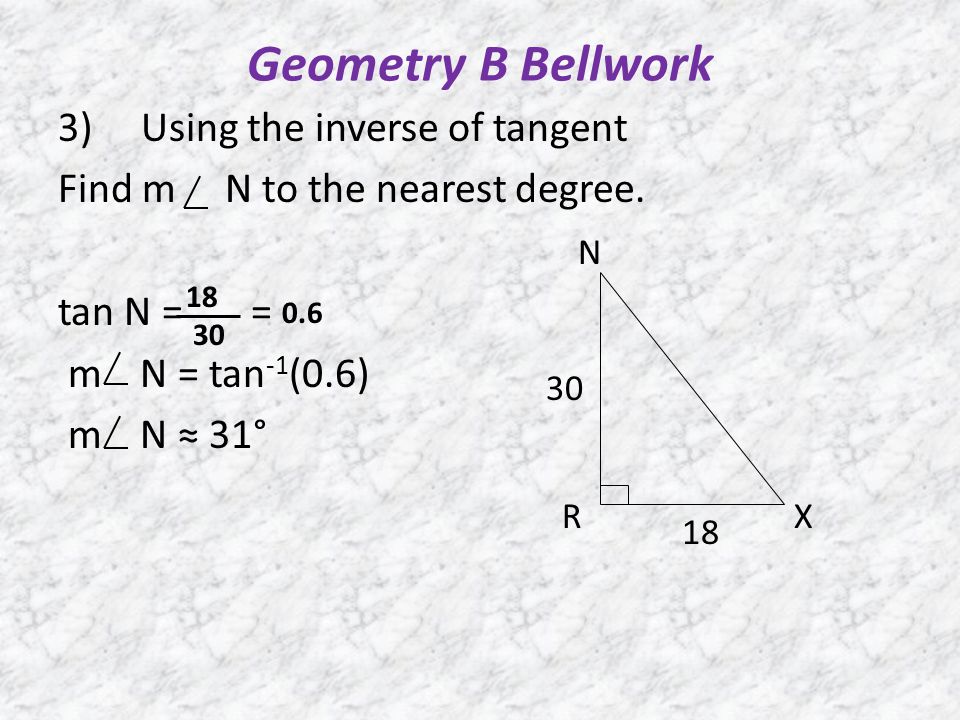 Geometry B Bellwork 3) Using the inverse of tangent Find m N to the nearest degree.