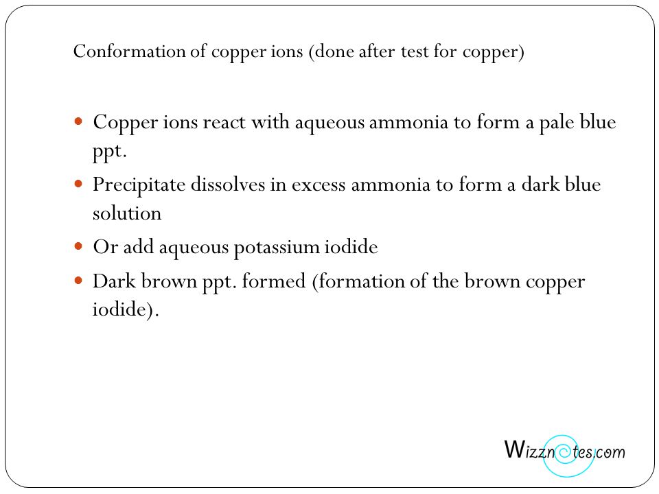 Conformation of copper ions (done after test for copper) Copper ions react with aqueous ammonia to form a pale blue ppt.