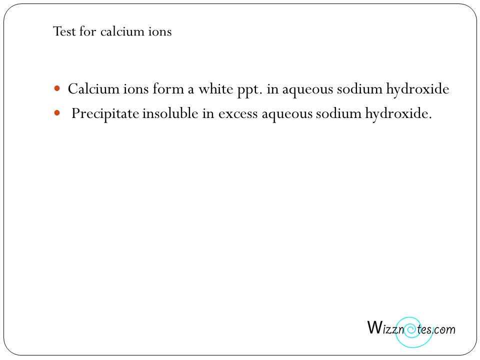 Test for calcium ions Calcium ions form a white ppt.