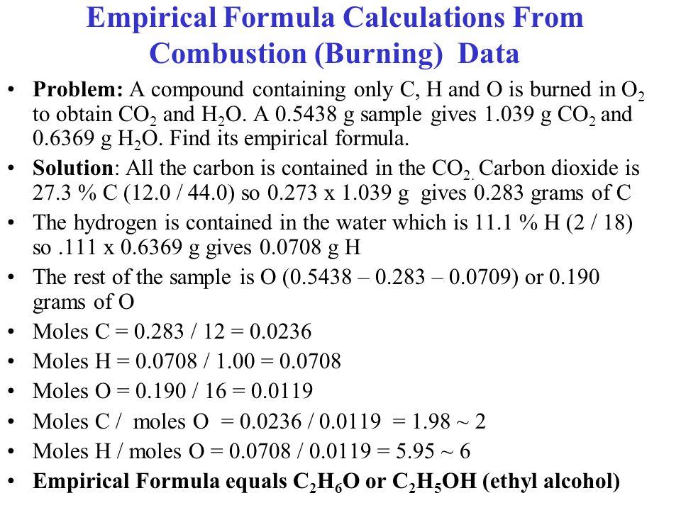 Empirical Formula Calculations From Combustion (Burning) Data Problem: A compound containing only C, H and O is burned in O 2 to obtain CO 2 and H 2 O.