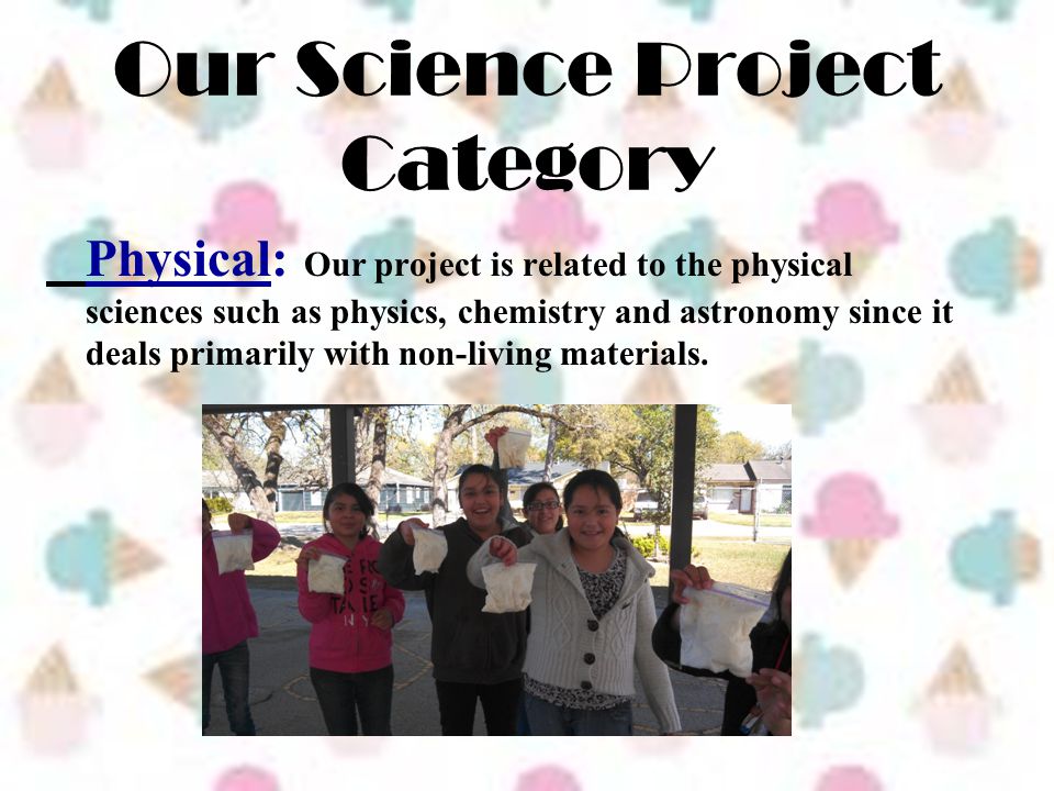 Our Science Project Category Physical: Our project is related to the physical sciences such as physics, chemistry and astronomy since it deals primarily with non-living materials.