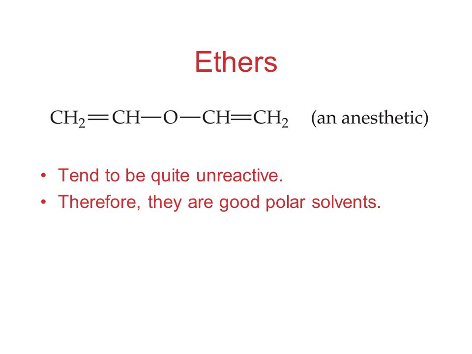 Ethers Tend to be quite unreactive. Therefore, they are good polar solvents.