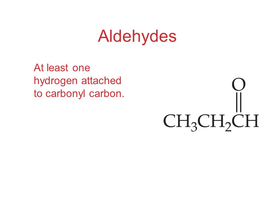 Aldehydes At least one hydrogen attached to carbonyl carbon.