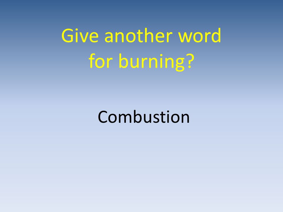 Give another word for burning Combustion