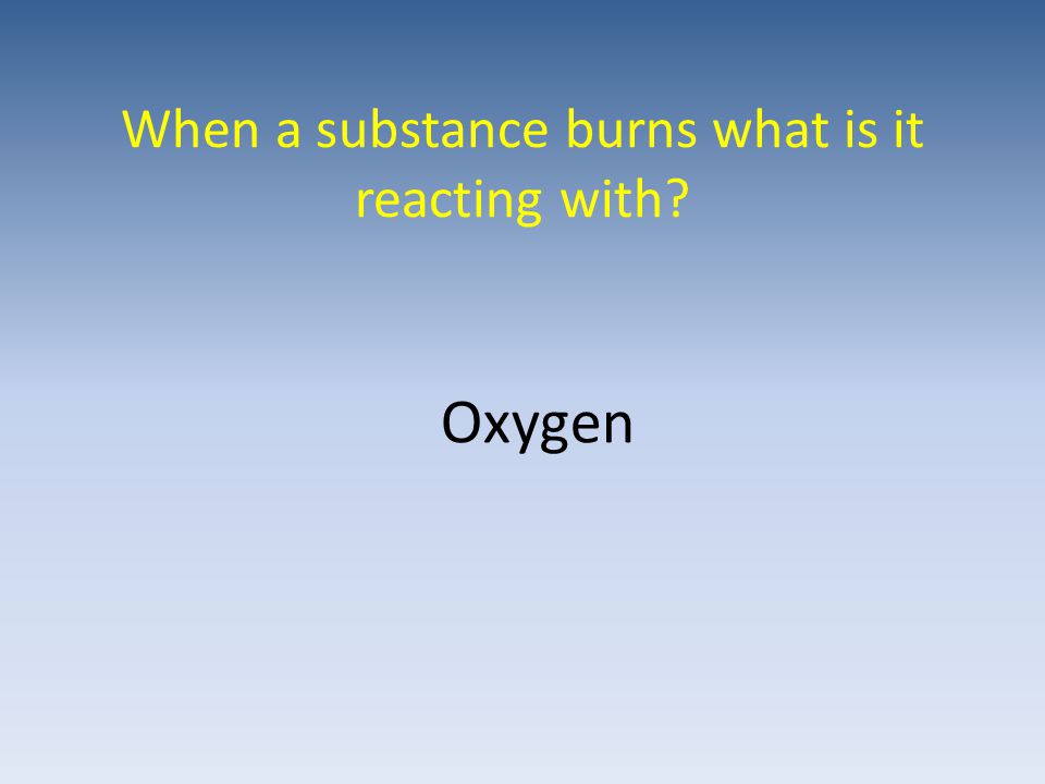 When a substance burns what is it reacting with Oxygen