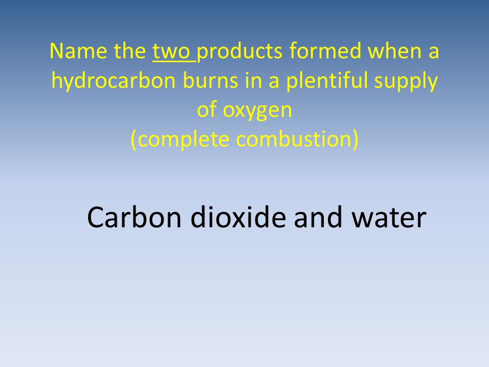 Name the two products formed when a hydrocarbon burns in a plentiful supply of oxygen (complete combustion) Carbon dioxide and water