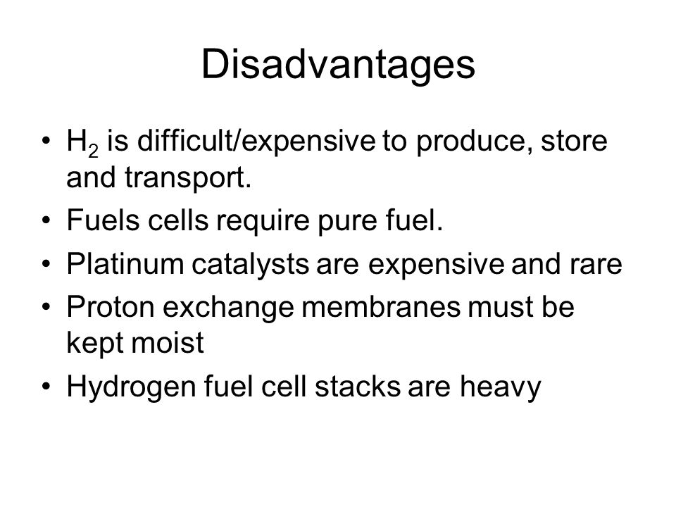 Disadvantages H 2 is difficult/expensive to produce, store and transport.