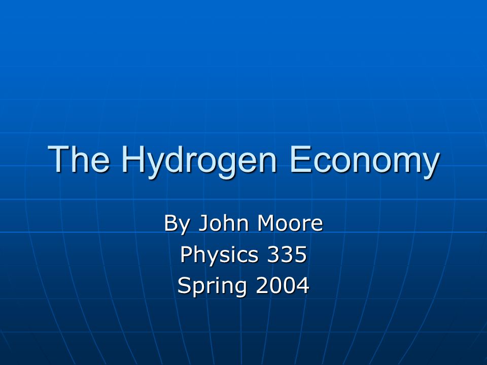 The Hydrogen Economy By John Moore Physics 335 Spring 2004