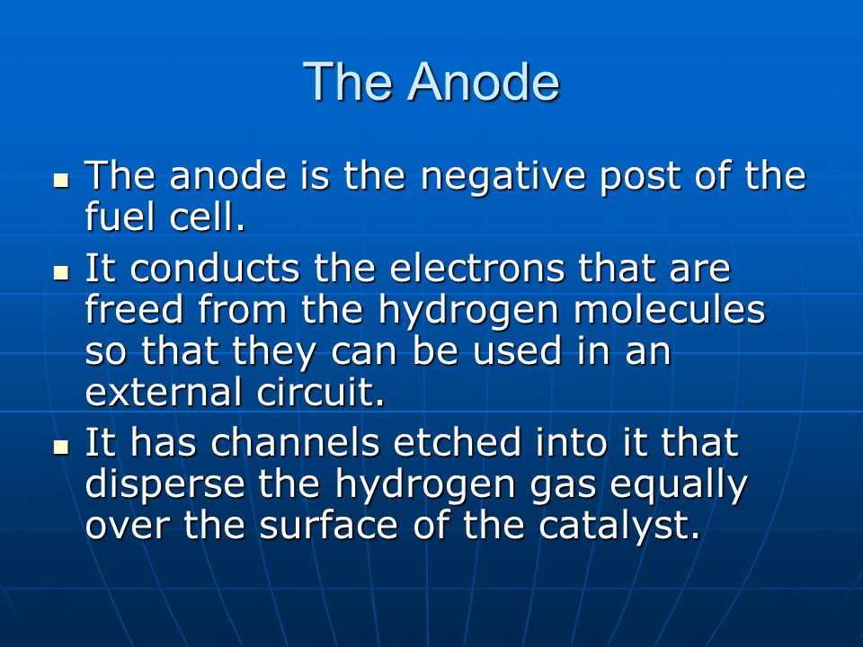 The Anode The anode is the negative post of the fuel cell.