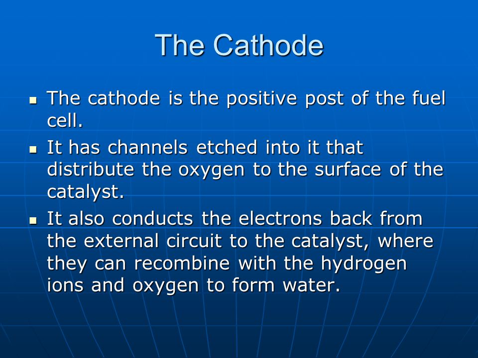 The Cathode The cathode is the positive post of the fuel cell.