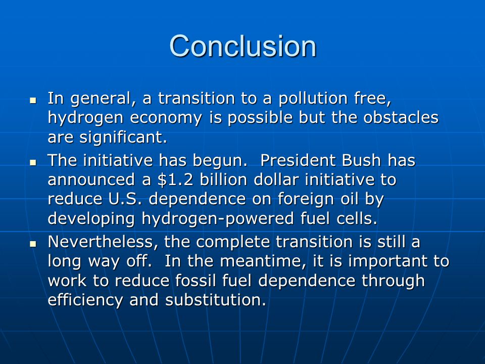 Conclusion In general, a transition to a pollution free, hydrogen economy is possible but the obstacles are significant.