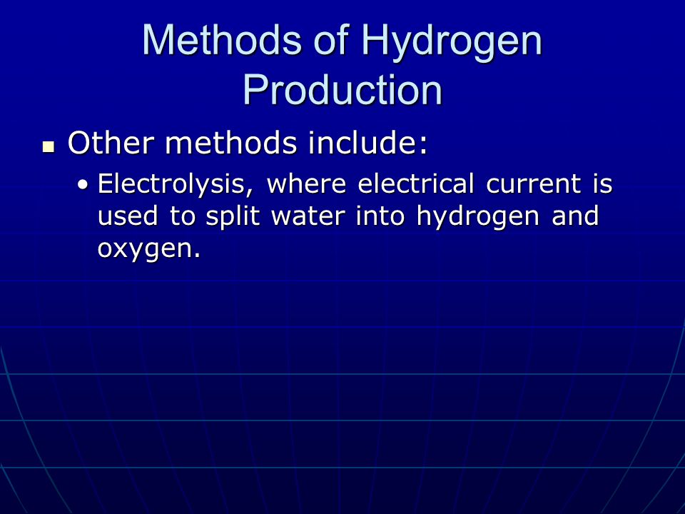Methods of Hydrogen Production Other methods include: Other methods include: Electrolysis, where electrical current is used to split water into hydrogen and oxygen.Electrolysis, where electrical current is used to split water into hydrogen and oxygen.