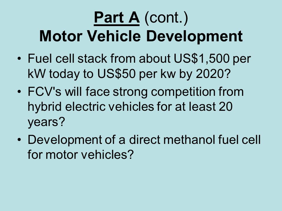 Part A (cont.) Motor Vehicle Development Fuel cell stack from about US$1,500 per kW today to US$50 per kw by 2020.