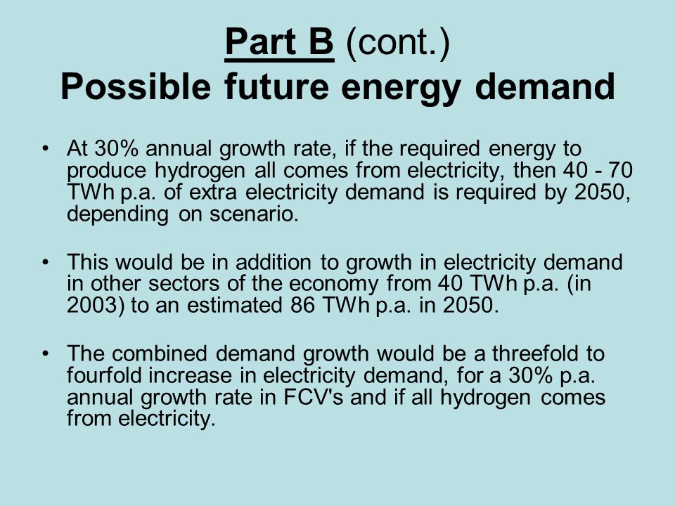 Part B (cont.) Possible future energy demand At 30% annual growth rate, if the required energy to produce hydrogen all comes from electricity, then TWh p.a.