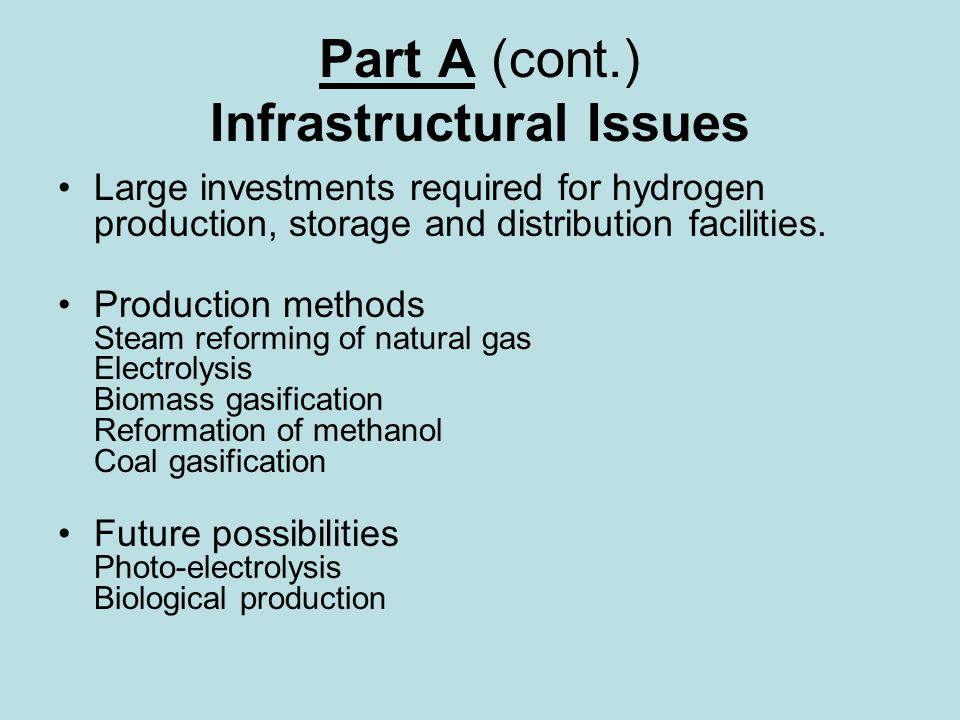 Part A (cont.) Infrastructural Issues Large investments required for hydrogen production, storage and distribution facilities.