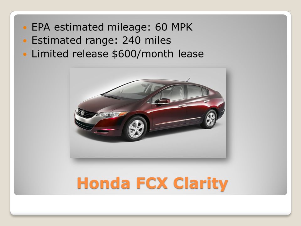 Honda FCX Clarity EPA estimated mileage: 60 MPK Estimated range: 240 miles Limited release $600/month lease