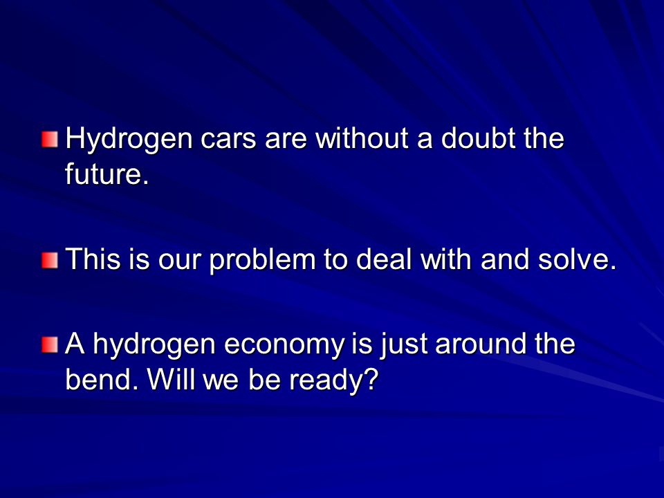 Hydrogen cars are without a doubt the future. This is our problem to deal with and solve.